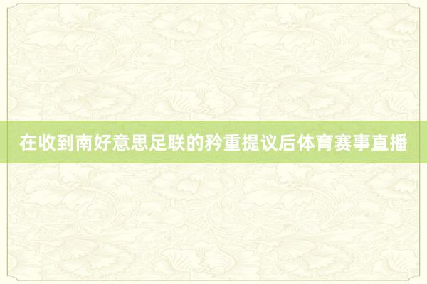 在收到南好意思足联的矜重提议后体育赛事直播