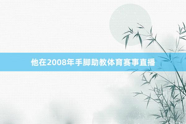 他在2008年手脚助教体育赛事直播