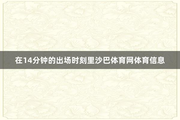 在14分钟的出场时刻里沙巴体育网体育信息