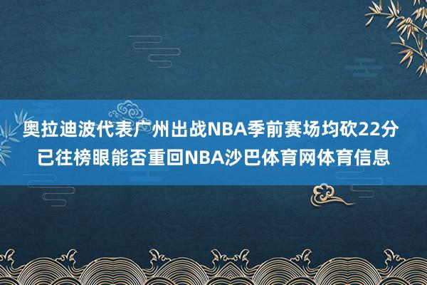奥拉迪波代表广州出战NBA季前赛场均砍22分 已往榜眼能否重回NBA沙巴体育网体育信息