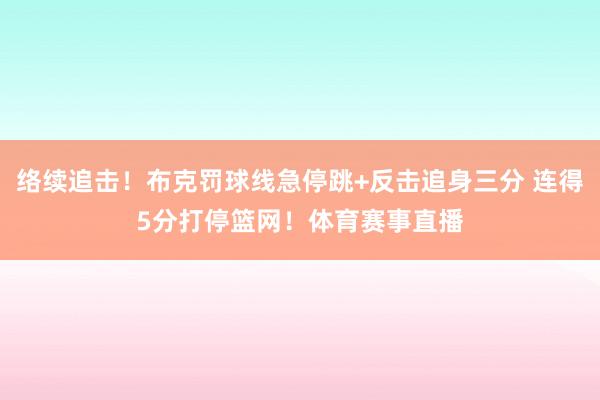 络续追击！布克罚球线急停跳+反击追身三分 连得5分打停篮网！体育赛事直播