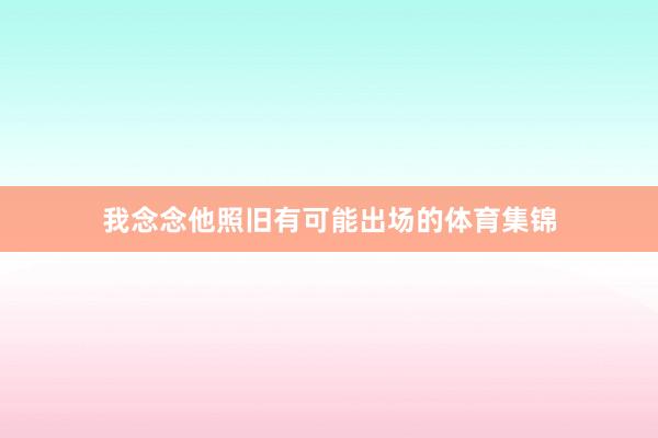 我念念他照旧有可能出场的体育集锦