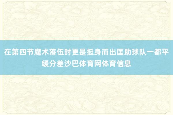 在第四节魔术落伍时更是挺身而出匡助球队一都平缓分差沙巴体育网体育信息