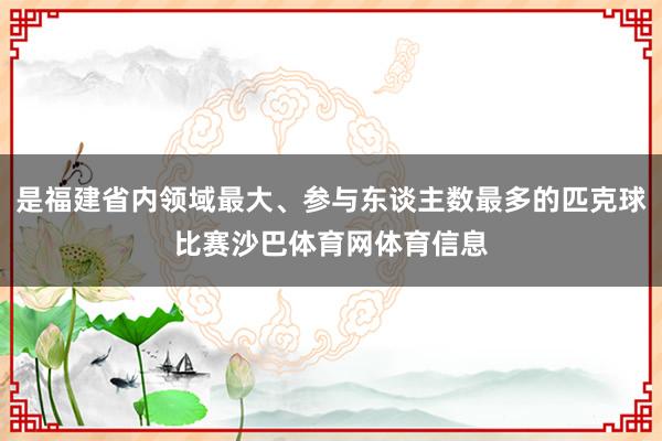 是福建省内领域最大、参与东谈主数最多的匹克球比赛沙巴体育网体育信息