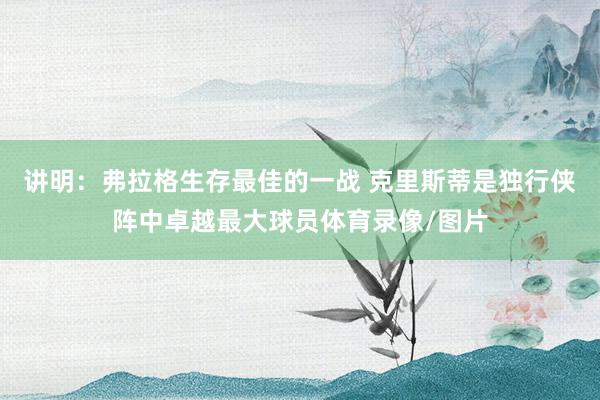 讲明：弗拉格生存最佳的一战 克里斯蒂是独行侠阵中卓越最大球员体育录像/图片