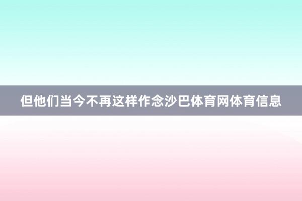 但他们当今不再这样作念沙巴体育网体育信息