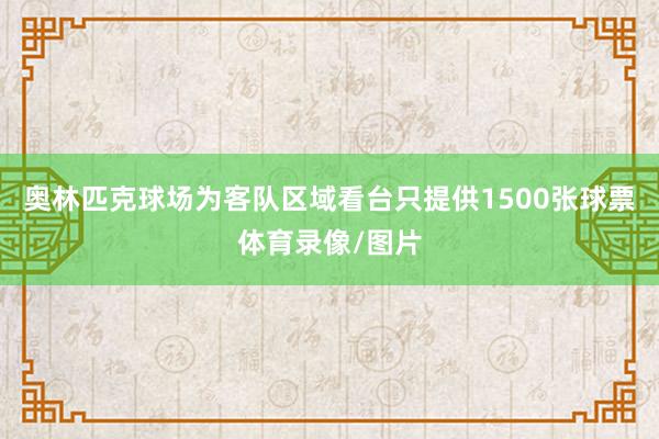 奥林匹克球场为客队区域看台只提供1500张球票体育录像/图片