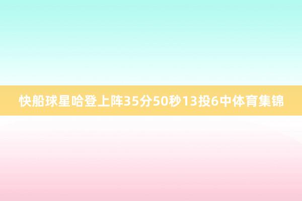 快船球星哈登上阵35分50秒13投6中体育集锦