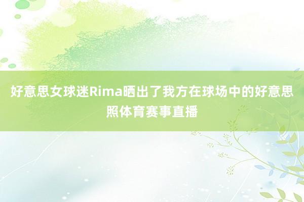好意思女球迷Rima晒出了我方在球场中的好意思照体育赛事直播