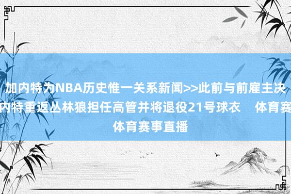 加内特为NBA历史惟一关系新闻>>此前与前雇主决裂！加内特重返丛林狼担任高管并将退役21号球衣    体育赛事直播