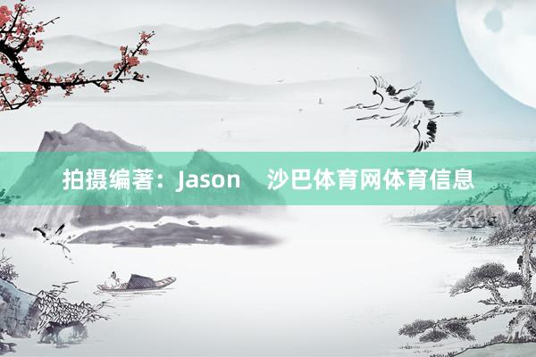 拍摄编著:Jason 沙巴体育网体育信息