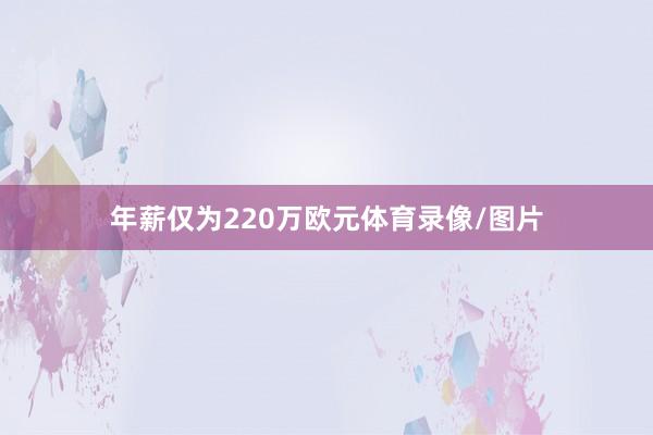 年薪仅为220万欧元体育录像/图片