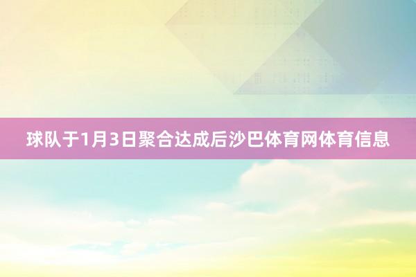 球队于1月3日聚合达成后沙巴体育网体育信息