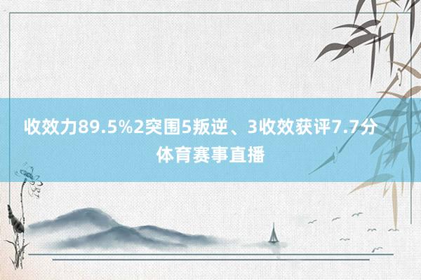 收效力89.5%2突围5叛逆、3收效获评7.7分    体育赛事直播
