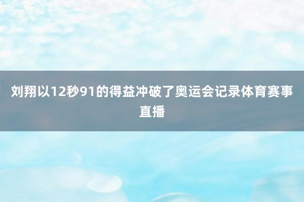 刘翔以12秒91的得益冲破了奥运会记录体育赛事直播