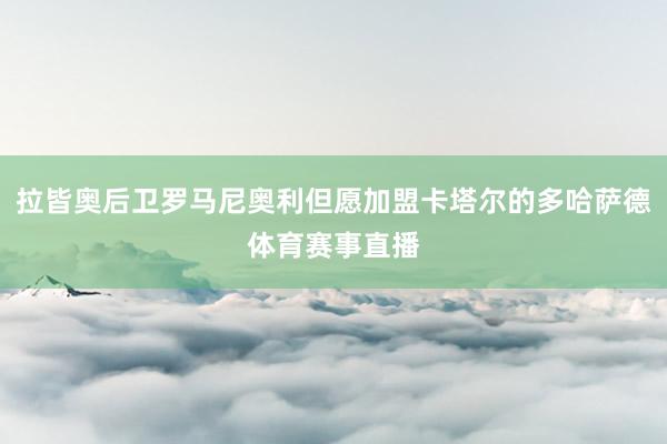 拉皆奥后卫罗马尼奥利但愿加盟卡塔尔的多哈萨德体育赛事直播