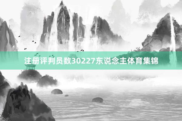 注册评判员数30227东说念主体育集锦