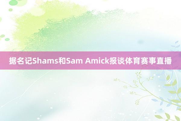 据名记Shams和Sam Amick报谈体育赛事直播