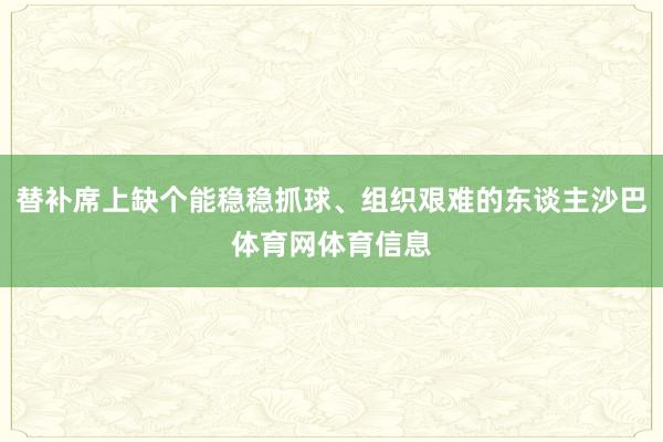 替补席上缺个能稳稳抓球、组织艰难的东谈主沙巴体育网体育信息