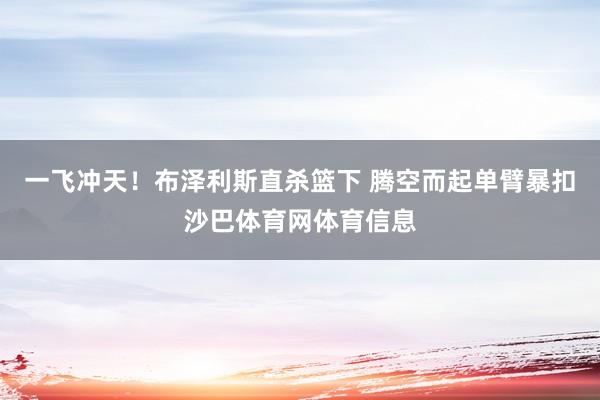 一飞冲天！布泽利斯直杀篮下 腾空而起单臂暴扣沙巴体育网体育信息