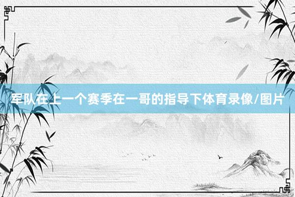 军队在上一个赛季在一哥的指导下体育录像/图片