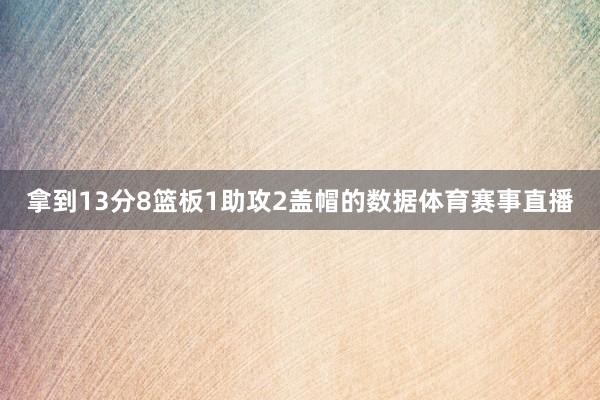 拿到13分8篮板1助攻2盖帽的数据体育赛事直播