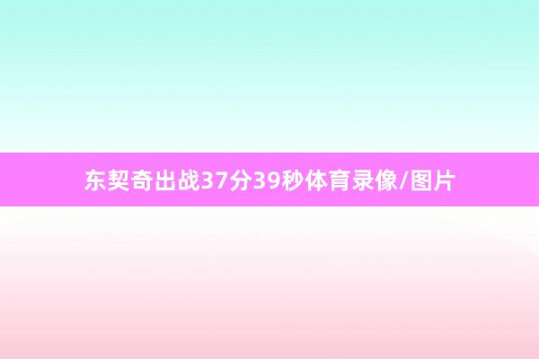 东契奇出战37分39秒体育录像/图片