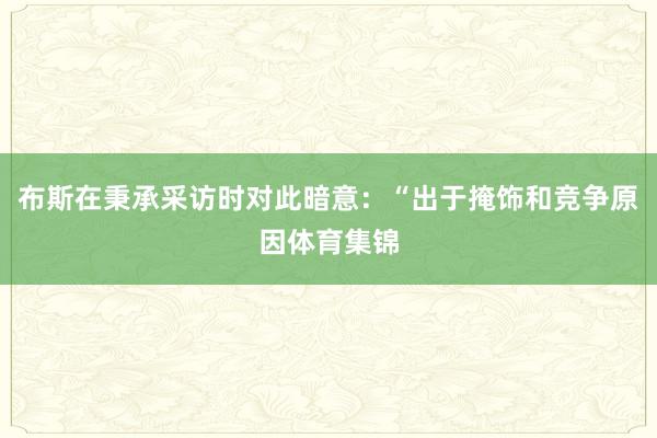 布斯在秉承采访时对此暗意：“出于掩饰和竞争原因体育集锦