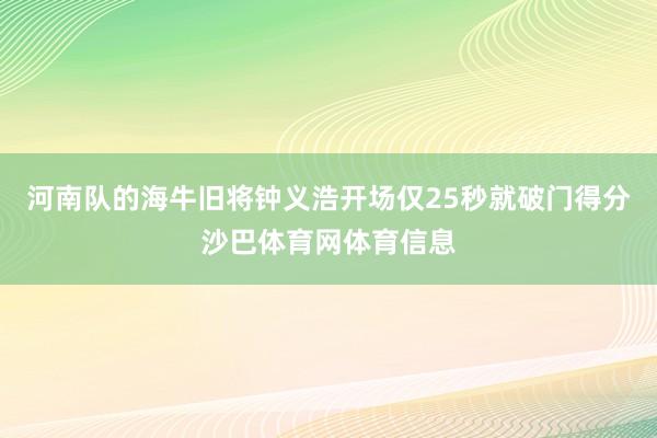 河南队的海牛旧将钟义浩开场仅25秒就破门得分沙巴体育网体育信息