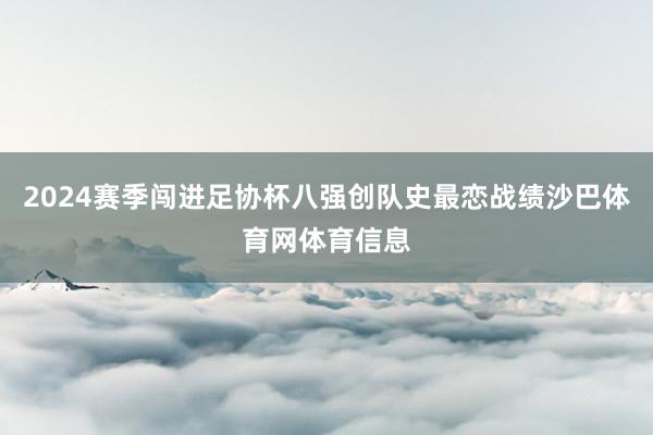 2024赛季闯进足协杯八强创队史最恋战绩沙巴体育网体育信息