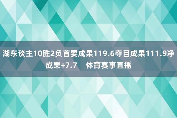 湖东谈主10胜2负首要成果119.6夺目成果111.9净成果+7.7    体育赛事直播