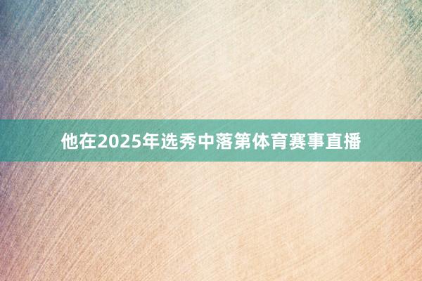 他在2025年选秀中落第体育赛事直播