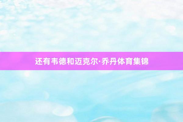 还有韦德和迈克尔·乔丹体育集锦