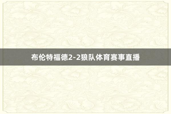 布伦特福德2-2狼队体育赛事直播