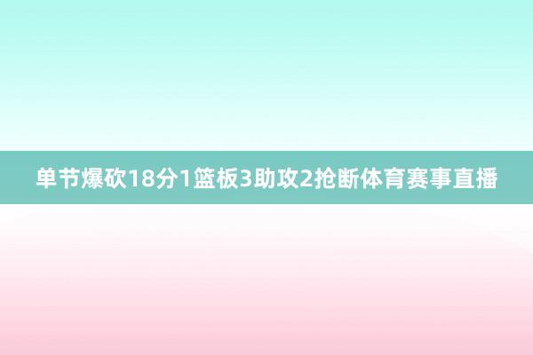 单节爆砍18分1篮板3助攻2抢断体育赛事直播