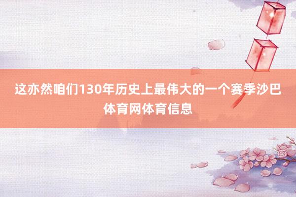 这亦然咱们130年历史上最伟大的一个赛季沙巴体育网体育信息