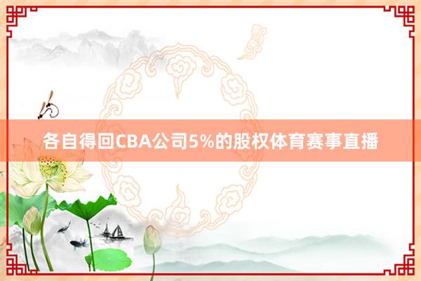 各自得回CBA公司5%的股权体育赛事直播