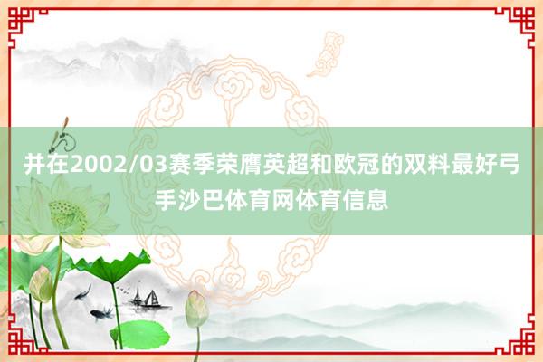并在2002/03赛季荣膺英超和欧冠的双料最好弓手沙巴体育网体育信息