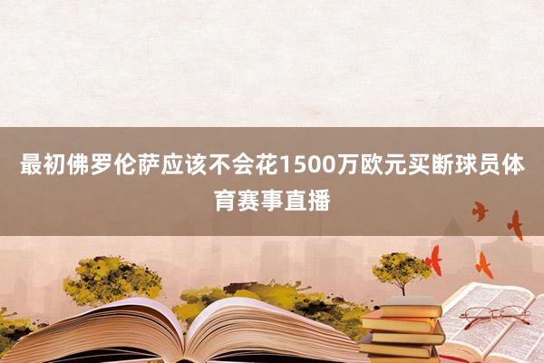 最初佛罗伦萨应该不会花1500万欧元买断球员体育赛事直播