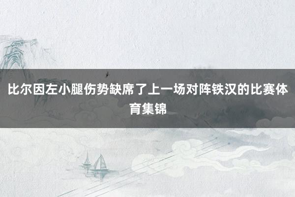 比尔因左小腿伤势缺席了上一场对阵铁汉的比赛体育集锦