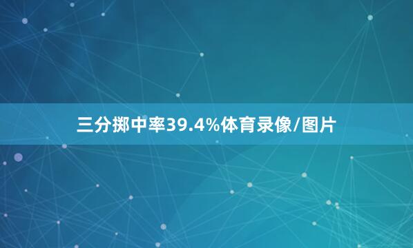 三分掷中率39.4%体育录像/图片