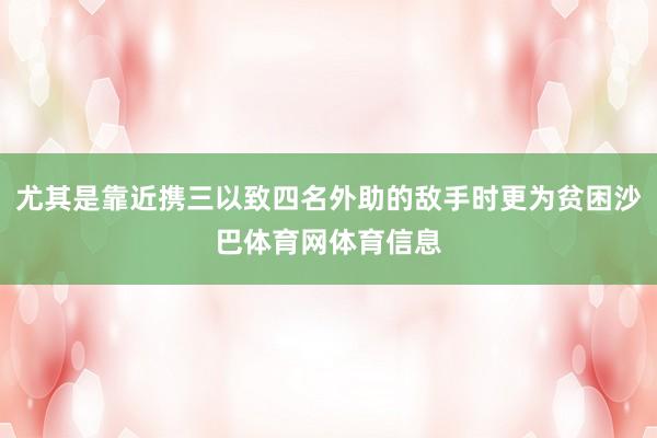 尤其是靠近携三以致四名外助的敌手时更为贫困沙巴体育网体育信息