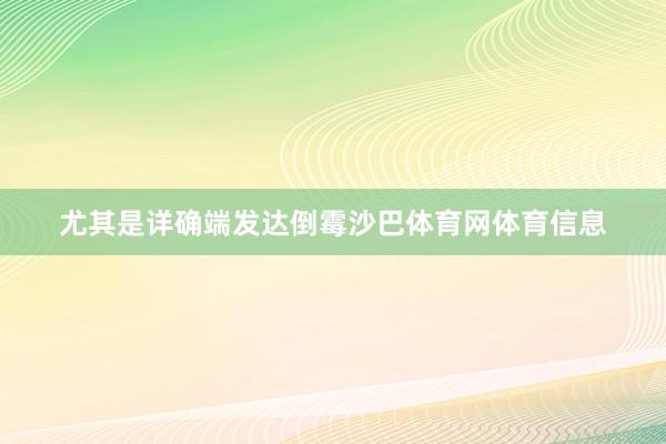 尤其是详确端发达倒霉沙巴体育网体育信息
