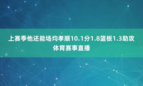 上赛季他还能场均孝顺10.1分1.8篮板1.3助攻体育赛事直播