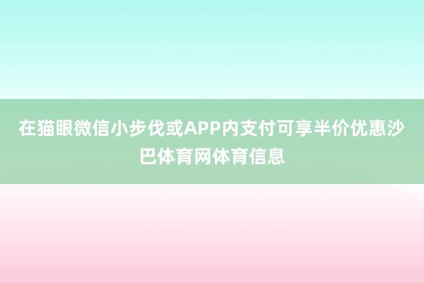 在猫眼微信小步伐或APP内支付可享半价优惠沙巴体育网体育信息