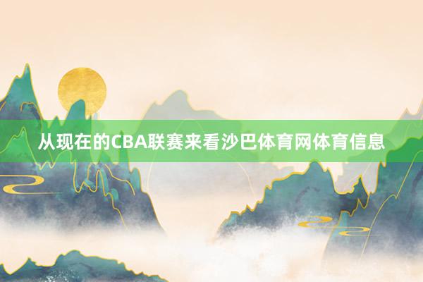 从现在的CBA联赛来看沙巴体育网体育信息