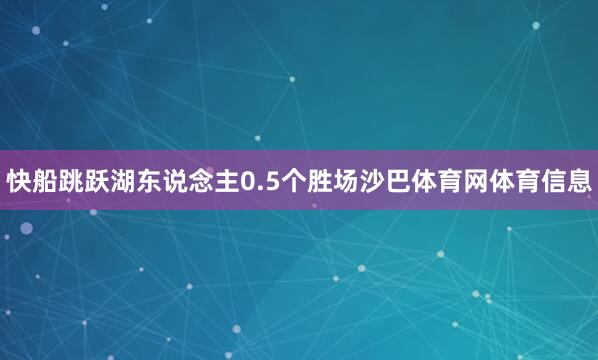 快船跳跃湖东说念主0.5个胜场沙巴体育网体育信息