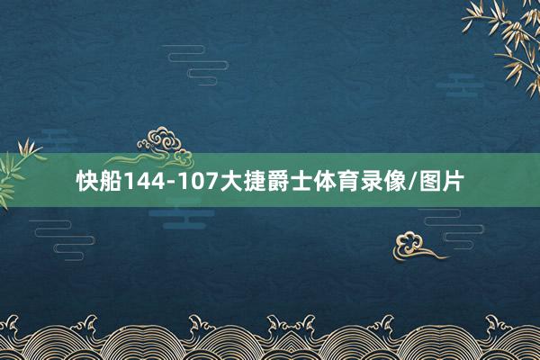 快船144-107大捷爵士体育录像/图片