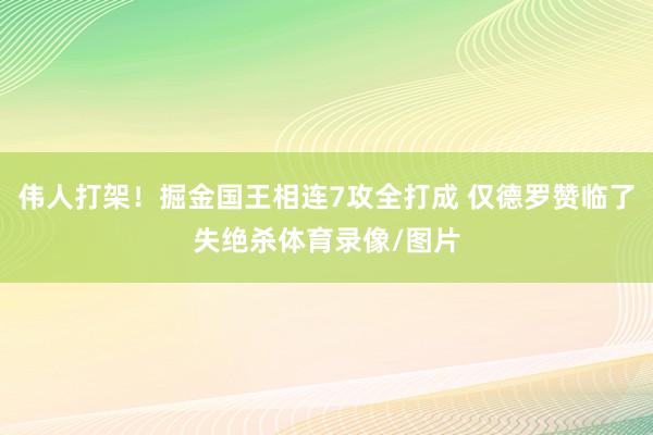伟人打架!掘金国王相连7攻全打成 仅德罗赞临了失绝杀体育录像/图片