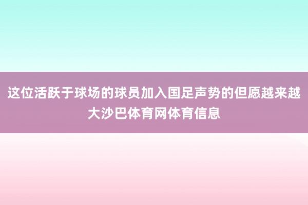 这位活跃于球场的球员加入国足声势的但愿越来越大沙巴体育网体育信息